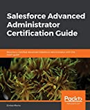 Salesforce Advanced Administrator Certification Guide: Become a Certified Advanced Salesforce Administrator with this exam guide